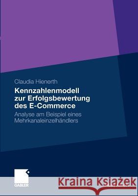 Kennzahlenmodell Zur Erfolgsbewertung Des E-Commerce: Analyse Am Beispiel Eines Mehrkanaleinzelhändlers Hienerth, Claudia 9783834921024 Gabler