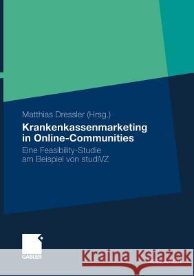 Krankenkassenmarketing in Online-Communities: Eine Feasibility-Studie Am Beispiel Von Studivz Dressler Und Karl Günter Rammoser, Prof 9783834921451