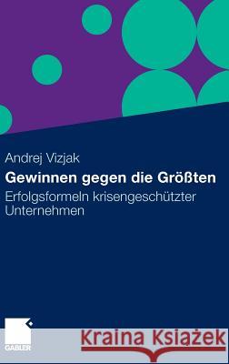 Gewinnen Gegen Die Größten: Erfolgsformeln Krisengeschützter Unternehmen Vizjak, Andrej 9783834921697 Gabler