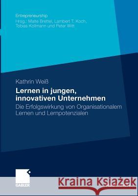 Lernen in Jungen, Innovativen Unternehmen: Die Erfolgswirkung Von Organisationalem Lernen Und Lernpotenzialen Weiß, Kathrin 9783834921895