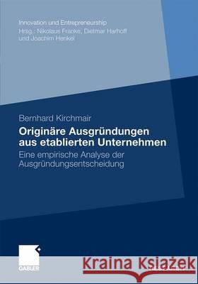 Originäre Ausgründungen Aus Etablierten Unternehmen: Eine Empirische Analyse Der Ausgründungsentscheidung Kirchmair, Bernhard 9783834922106 Gabler