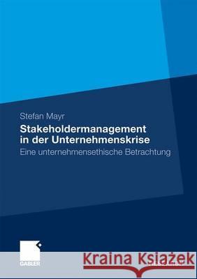 Stakeholdermanagement in Der Unternehmenskrise: Eine Unternehmensethische Betrachtung Mayr, Stefan 9783834922199 Gabler