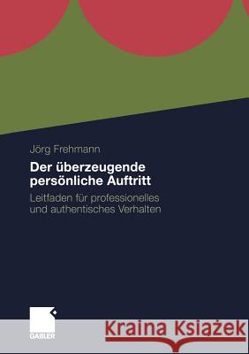 Der Überzeugende Persönliche Auftritt: Leitfaden Für Professionelles Und Authentisches Verhalten Frehmann, Jörg 9783834922519