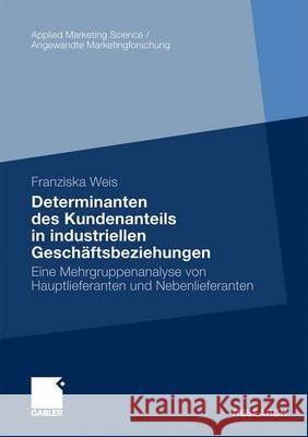 Determinanten Des Kundenanteils in Industriellen Geschäftsbeziehungen: Eine Mehrgruppenanalyse Von Hauptlieferanten Und Nebenlieferanten Weis, Franziska 9783834923202 Gabler