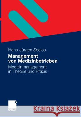 Management Von Medizinbetrieben: Medizinmanagement in Theorie Und Praxis Seelos, Hans-Jürgen   9783834923776 Gabler