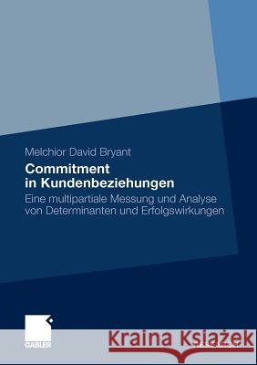 Commitment in Kundenbeziehungen: Eine Multipartiale Messung Und Analyse Von Determinanten Und Erfolgswirkungen Bryant, Melchior D. 9783834923844
