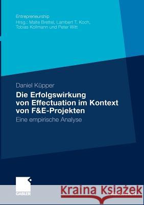 Die Erfolgswirkung Von Effectuation Im Kontext Von F&e-Projekten: Eine Empirische Analyse Küpper, Daniel 9783834924117