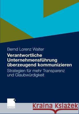 Verantwortliche Unternehmensführung Überzeugend Kommunizieren: Strategien Für Mehr Transparenz Und Glaubwürdigkeit Walter, Bernd Lorenz 9783834924353