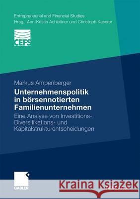 Unternehmenspolitik in Börsennotierten Familienunternehmen: Eine Analyse Von Investitions-, Diversifikations- Und Kapitalstrukturentscheidungen Ampenberger, Markus 9783834924360 Gabler