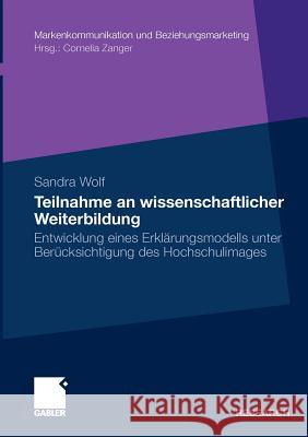 Teilnahme an Wissenschaftlicher Weiterbildung: Entwicklung Eines Erklärungsmodells Unter Berücksichtigung Des Hochschulimages Wolf, Sandra 9783834924469