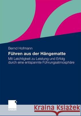 Führen Aus Der Hängematte: Mit Leichtigkeit Zu Leistung Und Erfolg Durch Eine Entspannte Führungsatmosphäre Hofmann, Bernd 9783834924865
