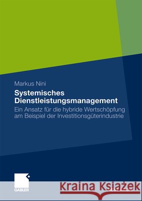 Systemisches Dienstleistungsmanagement: Ein Ansatz Für Die Hybride Wertschöpfung Am Beispiel Der Investitionsgüterindustrie Nini, Markus 9783834925565 Gabler