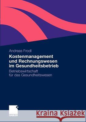 Kostenmanagement Und Rechnungswesen Im Gesundheitsbetrieb: Betriebswirtschaft Für Das Gesundheitswesen Frodl, Andreas 9783834926036 Gabler