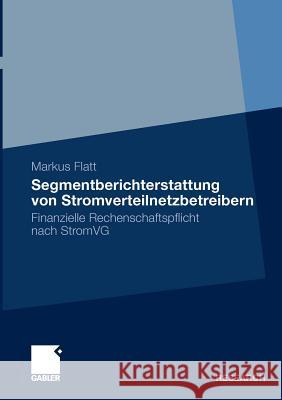 Segmentberichterstattung Von Stromverteilnetzbetreibern: Finanzielle Rechenschaftspflicht Nach Stromvg Flatt, Markus 9783834926050 Gabler