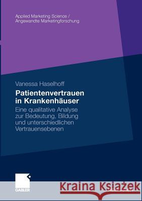 Patientenvertrauen in Krankenhäuser: Eine Qualitative Analyse Zur Bedeutung, Bildung Und Unterschiedlichen Vertrauensebenen Haselhoff, Vanessa 9783834926319 Gabler