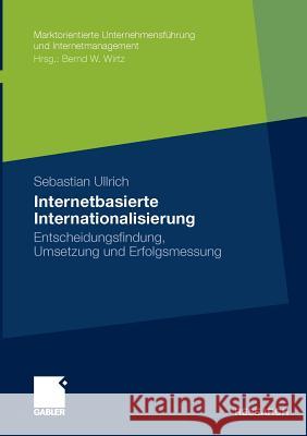 Internetbasierte Internationalisierung: Entscheidungsfindung, Umsetzung Und Erfolgsmessung Ullrich, Sebastian 9783834926494 Gabler