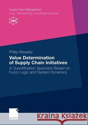 Value Determination of Supply Chain Initiatives: A Quantification Approach Based on Fuzzy Logic and System Dynamics Wessely, Philip 9783834926579 Gabler