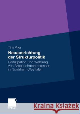 Neuausrichtung Der Strukturpolitik: Partizipation Und Wahrung Von Arbeitnehmerinteressen in Nordrhein-Westfalen Pixa, Tim 9783834929075 Gabler