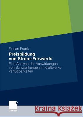 Preisbildung Von Strom-Forwards: Eine Analyse Der Auswirkungen Von Schwankungen in Kraftwerksverfügbarkeiten Frank, Florian 9783834929334 Gabler
