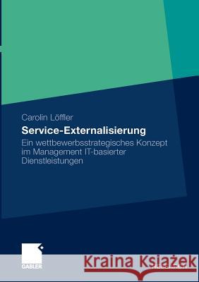 Service Externalisierung: Ein Wettbewerbsstrategisches Konzept Im Management It-Basierter Dienstleistungen Löffler, Carolin 9783834929631 Gabler