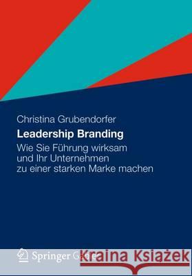 Leadership Branding: Wie Sie Führung Wirksam Und Ihr Unternehmen Zu Einer Starken Marke Machen Grubendorfer, Christina 9783834929860 Gabler Verlag