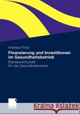 Finanzierung Und Investitionen Im Gesundheitsbetrieb: Betriebswirtschaft Für Das Gesundheitswesen Frodl, Andreas 9783834930781 Gabler