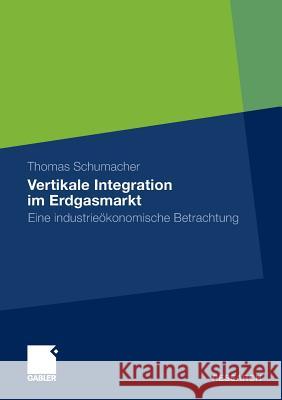 Vertikale Integration Im Erdgasmarkt: Eine Industrieökonomische Betrachtung Schumacher, Thomas 9783834930897