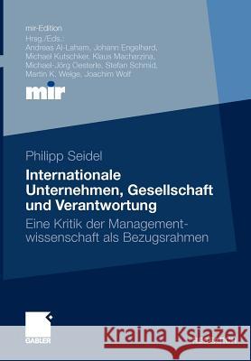 Internationale Unternehmen, Gesellschaft Und Verantwortung: Eine Kritik Der Managementwissenschaft ALS Bezugsrahmen Seidel, Philipp 9783834930941 Gabler