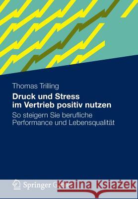 Druck Und Stress Im Vertrieb Positiv Nutzen: So Steigern Sie Berufliche Performance Und Lebensqualität Trilling, Thomas 9783834931078 Gabler Verlag