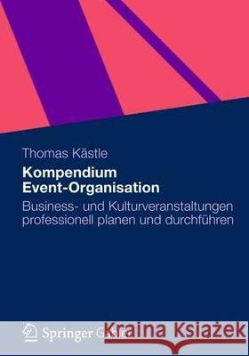 Kompendium Event-Organisation: Business- Und Kulturveranstaltungen Professionell Planen Und Durchführen Kästle, Thomas 9783834931115 Gabler Verlag