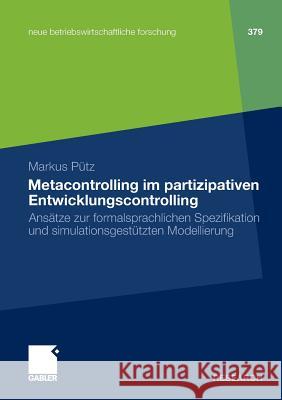 Metacontrolling Im Partizipativen Entwicklungscontrolling: Ansätze Zur Formalsprachlichen Spezifikation Und Simulationsgestützten Modellierung Pütz, Markus 9783834931337 Gabler