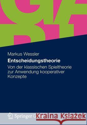 Entscheidungstheorie: Von Der Klassischen Spieltheorie Zur Anwendung Kooperativer Konzepte Wessler, Markus 9783834931368 Gabler Verlag