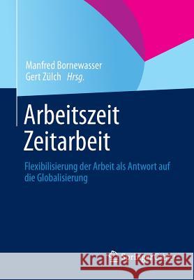 Arbeitszeit - Zeitarbeit: Flexibilisierung Der Arbeit ALS Antwort Auf Die Globalisierung Bornewasser, Manfred 9783834931498 Springer, Berlin