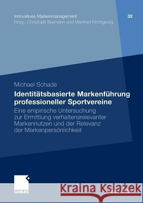 Identitätsbasierte Markenführung Professioneller Sportvereine: Eine Empirische Untersuchung Zur Ermittlung Verhaltensrelevanter Markennutzen Und Der R Schade, Michael 9783834932228 Gabler