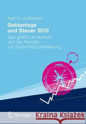 Geldanlage Und Steuer 2013: Das Große Umdenken: Von Der Rendite- Zur Sicherheitsorientierung Lindmayer, Karl H. 9783834933188 Gabler Verlag
