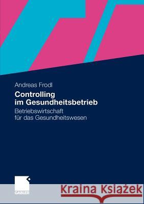 Controlling Im Gesundheitsbetrieb: Betriebswirtschaft Für Das Gesundheitswesen Frodl, Andreas 9783834933621 Gabler