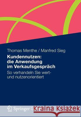 Kundennutzen: Die Anwendung Im Verkaufsgespräch: So Verhandeln Sie Wert- Und Nutzenorientiert Menthe, Thomas 9783834936202 Gabler Verlag