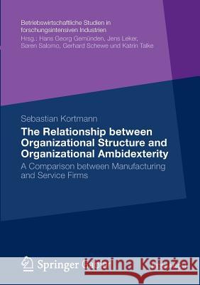 The Relationship Between Organizational Structure and Organizational Ambidexterity: A Comparison Between Manufacturing and Service Firms Kortmann, Sebastian 9783834936295 Gabler Verlag