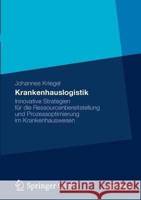 Krankenhauslogistik: Innovative Strategien Für Die Ressourcenbereitstellung Und Prozessoptimierung Im Krankenhauswesen Kriegel, Johannes 9783834936479 Springer, Berlin