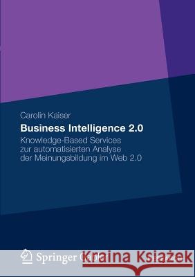 Business Intelligence 2.0: Knowledge-Based Services Zur Automatisierten Analyse Der Meinungsbildung Im Web 2.0 Kaiser, Carolin Susanne 9783834939890 Gabler Verlag