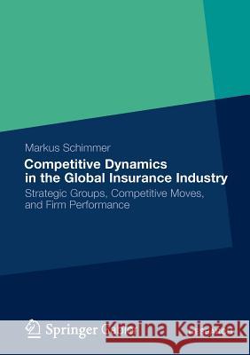 Competitive Dynamics in the Global Insurance Industry: Strategic Groups, Competitive Moves, and Firm Performance Schimmer, Markus 9783834939913 Gabler Verlag