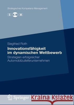 Innovationsfähigkeit Im Dynamischen Wettbewerb: Strategien Erfolgreicher Automobilzulieferunternehmen Roth, Siegfried 9783834940209 Springer Gabler