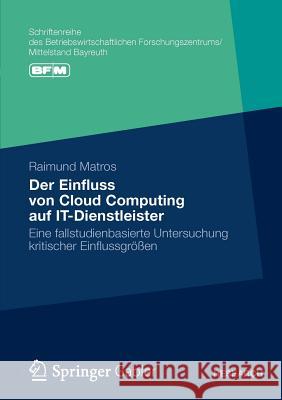 Der Einfluss Von Cloud Computing Auf It-Dienstleister: Eine Fallstudienbasierte Untersuchung Kritischer Einflussgrößen Matros, Raimund 9783834940841 Gabler Verlag