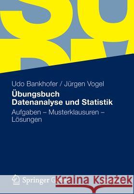 Übungsbuch Datenanalyse Und Statistik: Aufgaben - Musterklausuren - Lösungen Bankhofer, Udo 9783834941107 Springer, Berlin