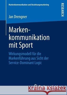 Markenkommunikation Mit Sport: Wirkungsmodell Für Die Markenführung Aus Sicht Der Service-Dominant Logic Drengner, Jan 9783834941978 Springer Gabler