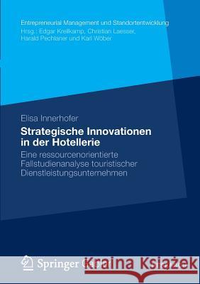 Strategische Innovationen in Der Hotellerie: Eine Ressourcenorientierte Fallstudienanalyse Touristischer Dienstleistungsunternehmen Innerhofer, Elisa 9783834942234 Gabler Verlag