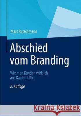 Abschied Vom Branding: Wie Man Kunden Wirklich ANS Kaufen Führt - Mit Marketing, Das Sich an Kaufprozessen Orientiert Rutschmann, Marc 9783834942807 Springer Gabler