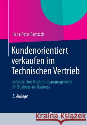 Kundenorientiert Verkaufen Im Technischen Vertrieb: Erfolgreiches Beziehungsmanagement Im Business-To-Business Rentzsch, Hans-Peter 9783834942821 Gabler Verlag