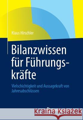 Bilanzwissen Für Führungskräfte: Vielschichtigkeit Und Aussagekraft Von Jahresabschlüssen Hirschler, Klaus 9783834943125