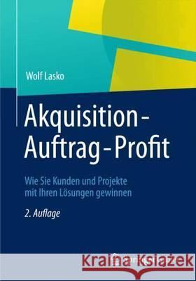 Akquisition - Auftrag - Profit: Wie Sie Kunden Und Projekte Mit Ihren Lösungen Gewinnen Lasko, Wolf 9783834943606 Springer, Berlin